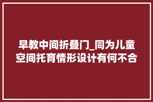 早教中间折叠门_同为儿童空间托育情形设计有何不合
