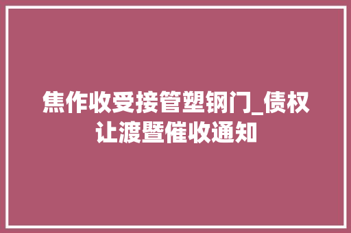 焦作收受接管塑钢门_债权让渡暨催收通知