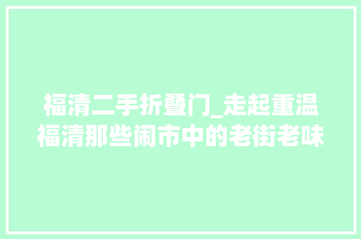 福清二手折叠门_走起重温福清那些闹市中的老街老味