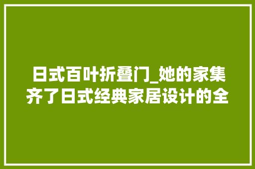 日式百叶折叠门_她的家集齐了日式经典家居设计的全部元素人道化又舒适真倾慕