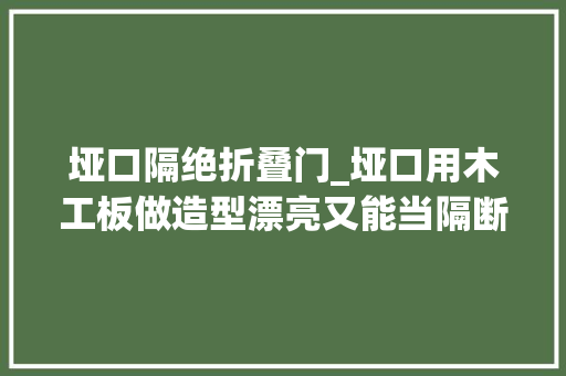 垭口隔绝折叠门_垭口用木工板做造型漂亮又能当隔断说实话这是我第一次见到