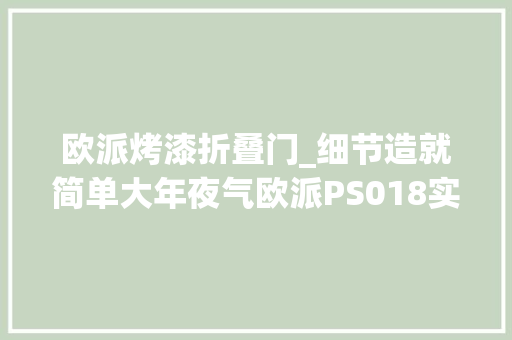 欧派烤漆折叠门_细节造就简单大年夜气欧派PS018实木烤漆门测评