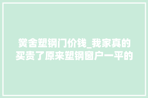 黉舍塑钢门价钱_我家真的买贵了原来塑钢窗户一平的价格是