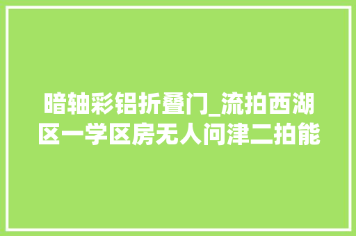 暗轴彩铝折叠门_流拍西湖区一学区房无人问津二拍能捡漏吗