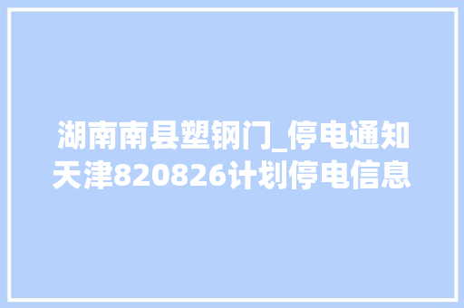 湖南南县塑钢门_停电通知天津820826计划停电信息公布