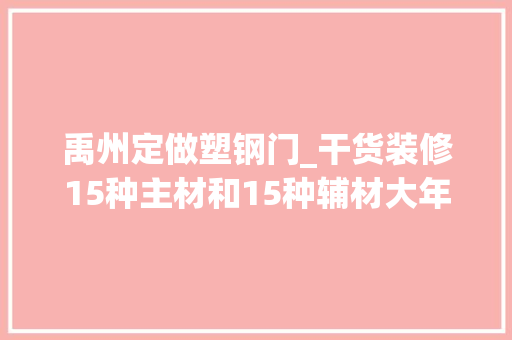 禹州定做塑钢门_干货装修15种主材和15种辅材大年夜盘点