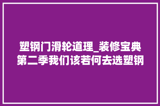 塑钢门滑轮道理_装修宝典第二季我们该若何去选塑钢窗
