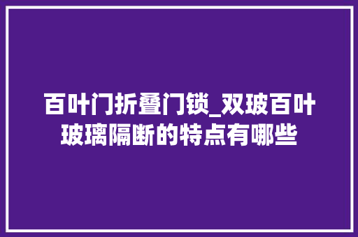 百叶门折叠门锁_双玻百叶玻璃隔断的特点有哪些