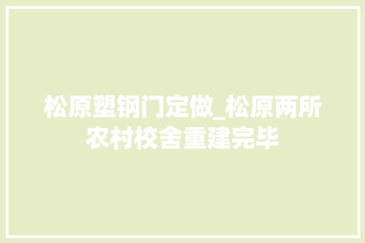 松原塑钢门定做_松原两所农村校舍重建完毕