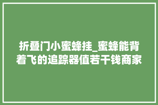 折叠门小蜜蜂挂_蜜蜂能背着飞的追踪器值若干钱商家最低44000元