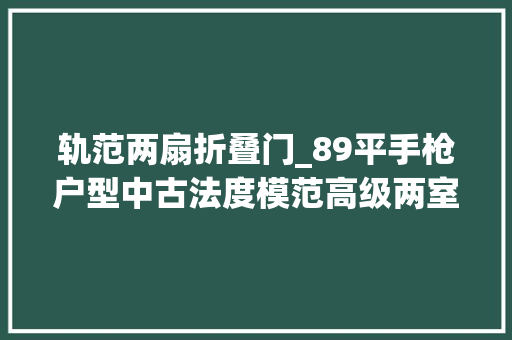 轨范两扇折叠门_89平手枪户型中古法度模范高级两室