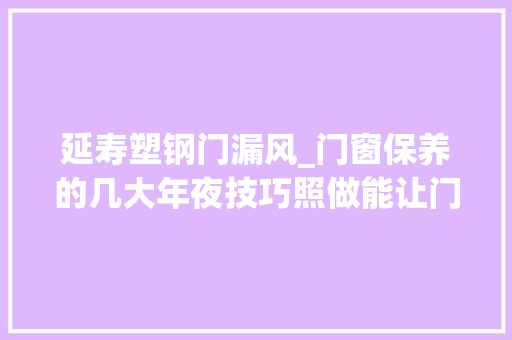延寿塑钢门漏风_门窗保养的几大年夜技巧照做能让门窗延寿