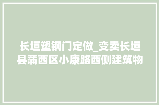 长垣塑钢门定做_变卖长垣县蒲西区小康路西侧建筑物及地皮运用权
