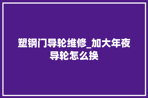 塑钢门导轮维修_加大年夜导轮怎么换