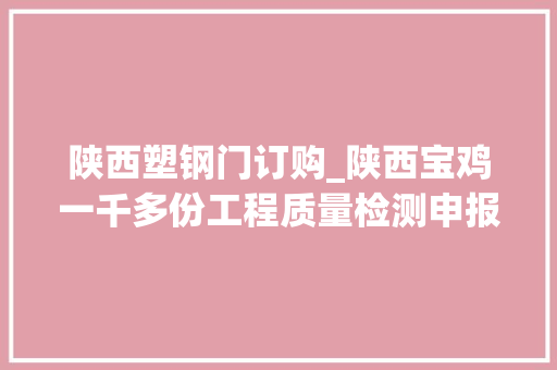 陕西塑钢门订购_陕西宝鸡一千多份工程质量检测申报造假记者查询访问