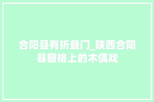 合阳县有折叠门_陕西合阳县窗格上的木偶戏