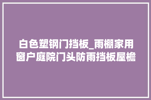 白色塑钢门挡板_雨棚家用窗户庭院门头防雨挡板屋檐阳台防飘雨户外遮阳雨搭