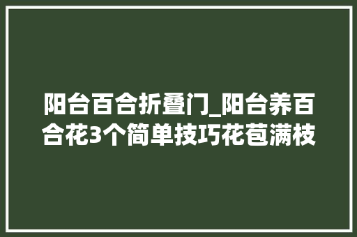 阳台百合折叠门_阳台养百合花3个简单技巧花苞满枝颜值高寄意好开爆盆