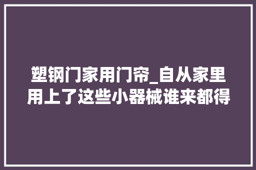 塑钢门家用门帘_自从家里用上了这些小器械谁来都得夸一句小机灵鬼