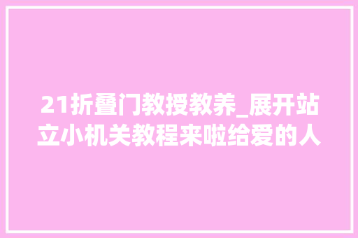 21折叠门教授教养_展开站立小机关教程来啦给爱的人做一本立体书