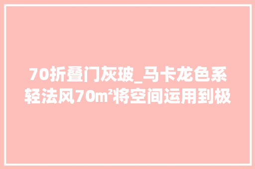 70折叠门灰玻_马卡龙色系轻法风70㎡将空间运用到极致