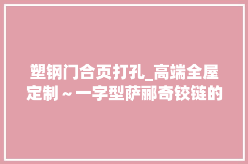 塑钢门合页打孔_高端全屋定制～一字型萨郦奇铰链的开孔定位全屋定制