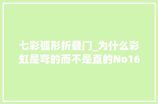 七彩弧形折叠门_为什么彩虹是弯的而不是直的No164