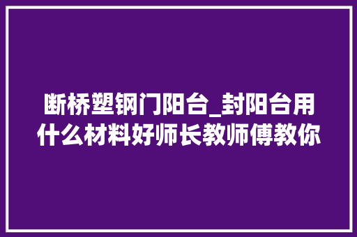断桥塑钢门阳台_封阳台用什么材料好师长教师傅教你铝合金塑钢断桥铝的差异