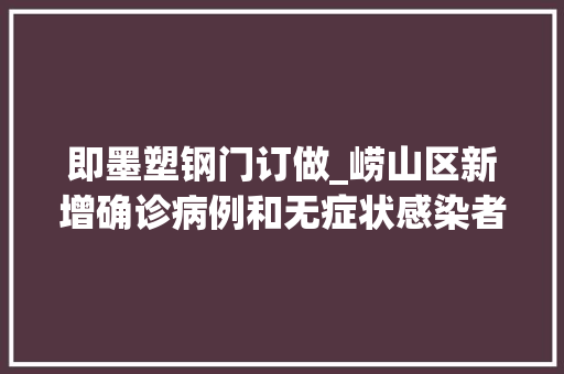 即墨塑钢门订做_崂山区新增确诊病例和无症状感染者行程轨迹