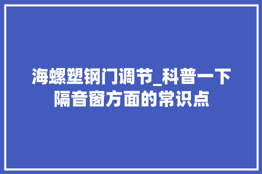 海螺塑钢门调节_科普一下隔音窗方面的常识点