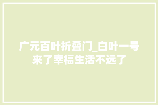 广元百叶折叠门_白叶一号来了幸福生活不远了