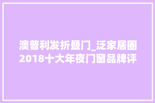 澳普利发折叠门_泛家居圈2018十大年夜门窗品牌评选你选择谁