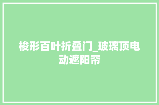 梭形百叶折叠门_玻璃顶电动遮阳帘
