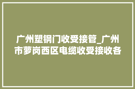 广州塑钢门收受接管_广州市萝岗西区电缆收受接收各类钢门钢窗铝合金门窗不