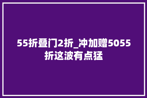 55折叠门2折_冲加赠5055折这波有点猛