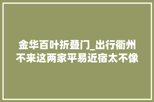 金华百叶折叠门_出行衢州不来这两家平易近宿太不像话了