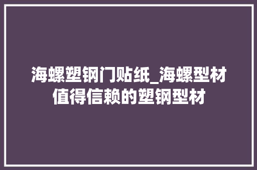 海螺塑钢门贴纸_海螺型材值得信赖的塑钢型材