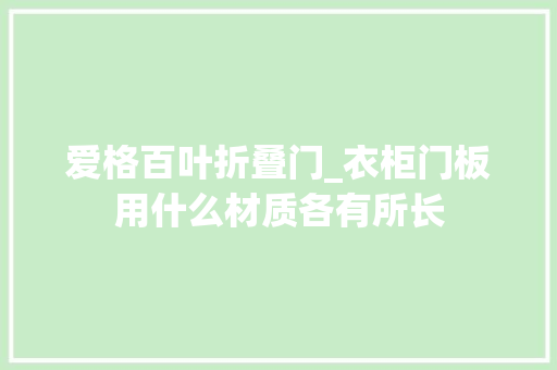爱格百叶折叠门_衣柜门板用什么材质各有所长