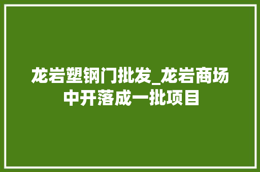 龙岩塑钢门批发_龙岩商场中开落成一批项目