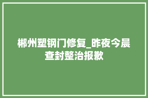 郴州塑钢门修复_昨夜今晨查封整治报歉