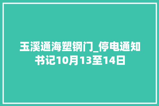 玉溪通海塑钢门_停电通知书记10月13至14日
