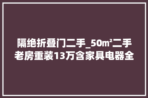 隔绝折叠门二手_50㎡二手老房重装13万含家具电器全屋太实用漂亮了晒晒