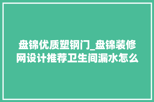 盘锦优质塑钢门_盘锦装修网设计推荐卫生间漏水怎么办