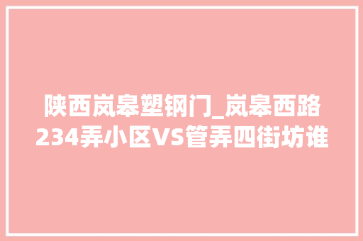 陕西岚皋塑钢门_岚皋西路234弄小区VS管弄四街坊谁是你的菜