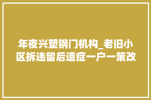年夜兴塑钢门机构_老旧小区拆违留后遗症一户一策改造该若何落到实处