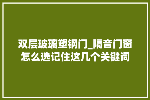 双层玻璃塑钢门_隔音门窗怎么选记住这几个关键词