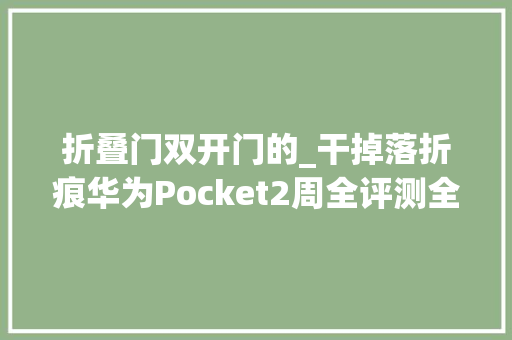 折叠门双开门的_干掉落折痕华为Pocket2周全评测全能无遗憾的折叠宝盒