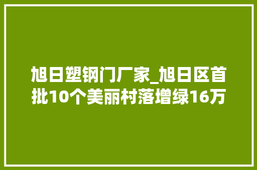 旭日塑钢门厂家_旭日区首批10个美丽村落增绿16万平米