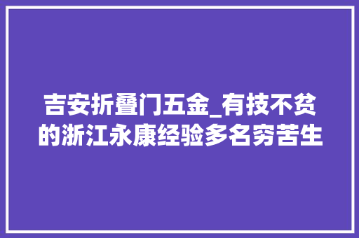 吉安折叠门五金_有技不贫的浙江永康经验多名穷苦生当老板