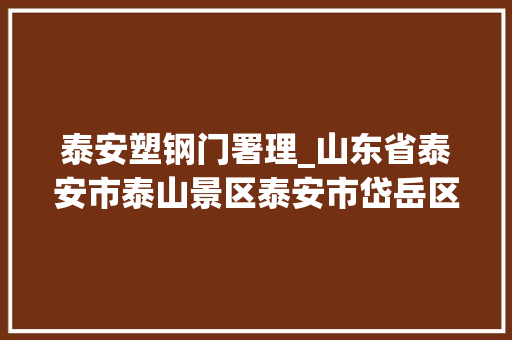 泰安塑钢门署理_山东省泰安市泰山景区泰安市岱岳区下港镇公民政府上港小学周转房施工采购项目更正通知书记